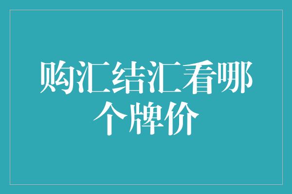 购汇结汇看哪个牌价