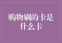 购物刷的卡是什么卡：信用卡、借记卡还是预付卡？