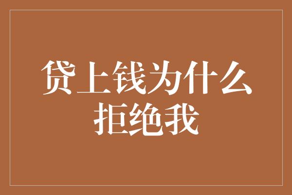 贷上钱为什么拒绝我