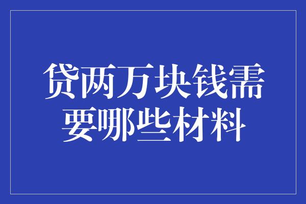 贷两万块钱需要哪些材料