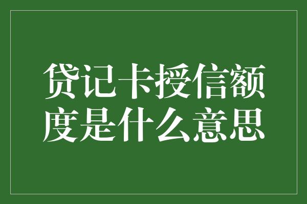 贷记卡授信额度是什么意思