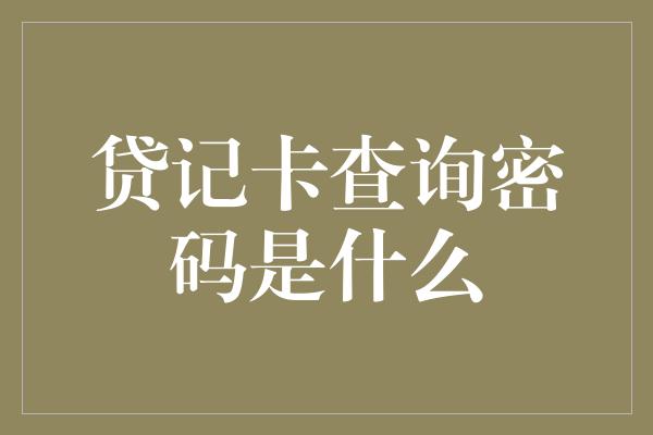 贷记卡查询密码是什么