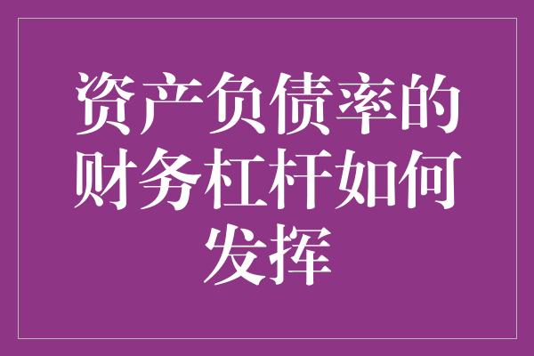 资产负债率的财务杠杆如何发挥