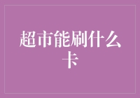 超市消费新体验：全面解析可刷用卡类型