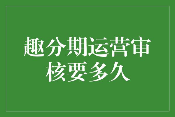 趣分期运营审核要多久