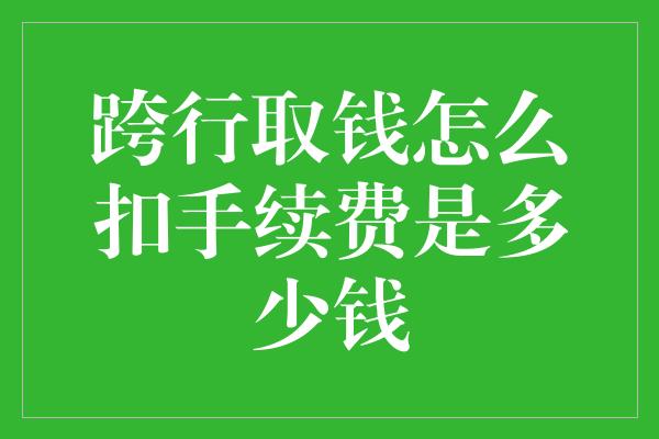 跨行取钱怎么扣手续费是多少钱