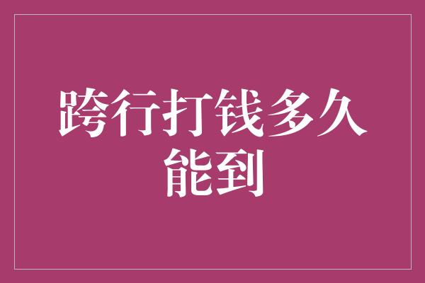 跨行打钱多久能到