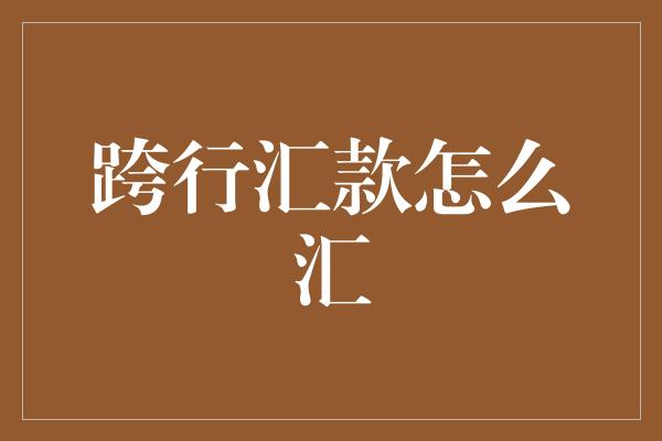 跨行汇款怎么汇