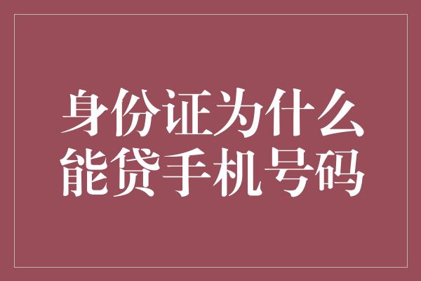 身份证为什么能贷手机号码