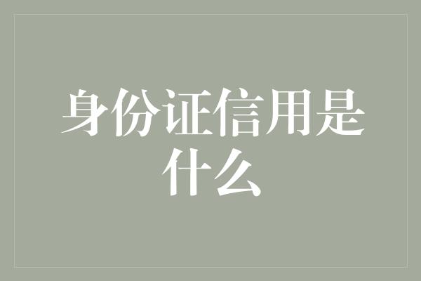 身份证信用是什么