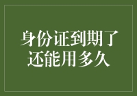 当身份证到期，还能用多久？——那些年身份证上的秘密