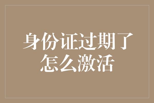 身份证过期了怎么激活