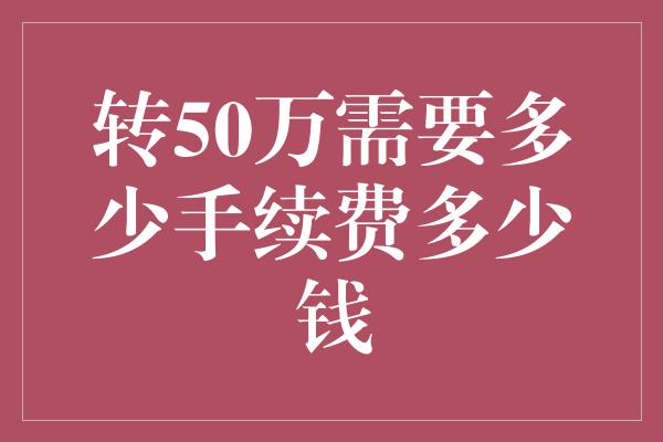 转50万需要多少手续费多少钱