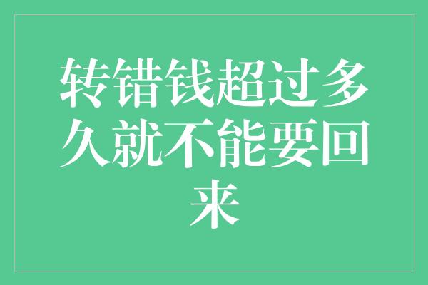 转错钱超过多久就不能要回来