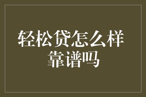 轻松贷怎么样 靠谱吗