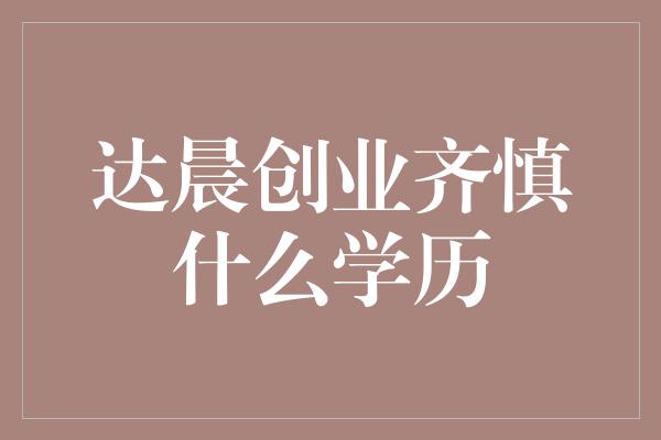 达晨创业齐慎什么学历