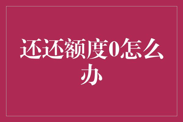 还还额度0怎么办