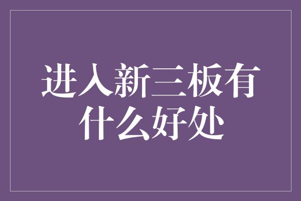 进入新三板有什么好处