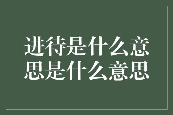 进待是什么意思是什么意思