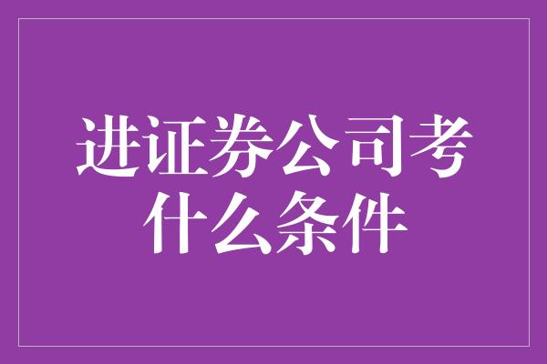 进证券公司考什么条件