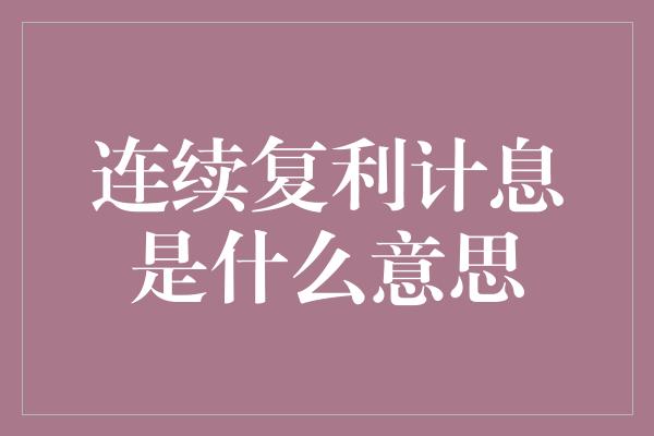 连续复利计息是什么意思