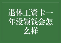 退休工资卡一年没领钱会怎么样：探讨失效机制与潜在影响