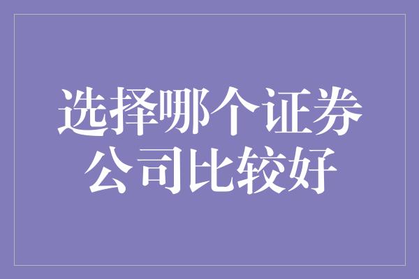 选择哪个证券公司比较好