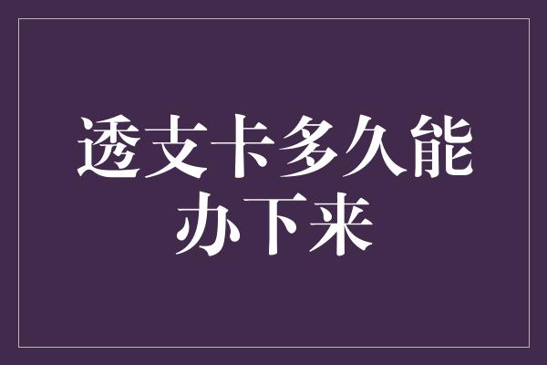 透支卡多久能办下来