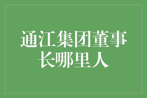 通江集团董事长哪里人