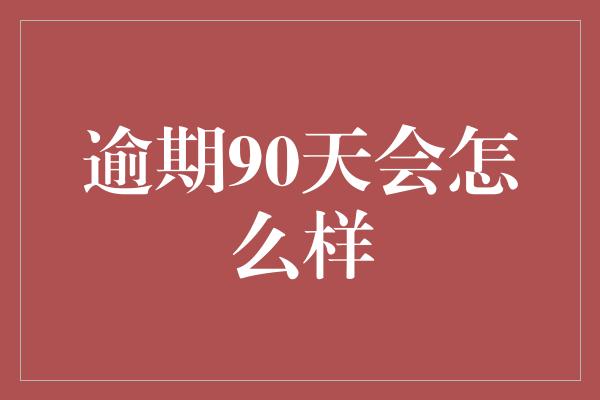 逾期90天会怎么样