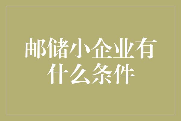 邮储小企业有什么条件