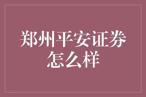 郑州平安证券怎么样