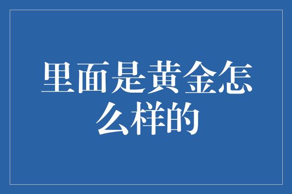 里面是黄金怎么样的