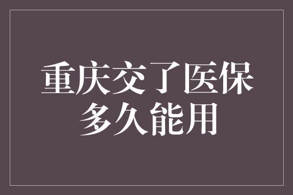 重庆交了医保多久能用