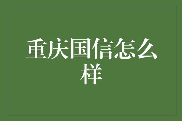 重庆国信怎么样