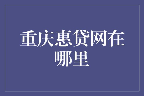 重庆惠贷网在哪里