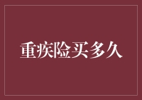 重疾险买多久？保险小白必看攻略！