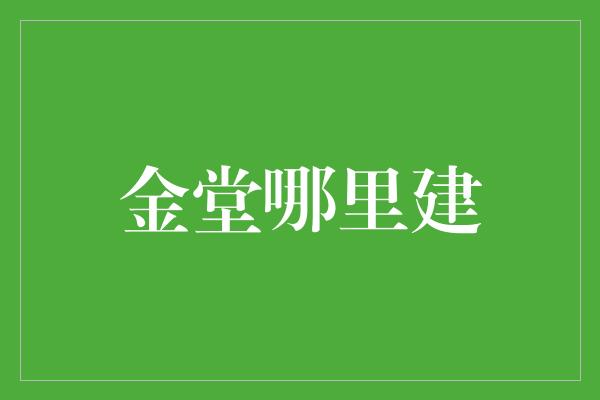 金堂哪里建