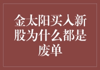 金太阳买入新股为什么都是废单？原来是因为太阳太耀眼啦！