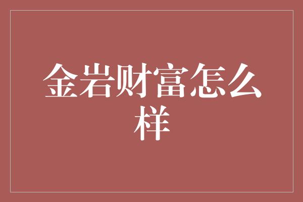 金岩财富怎么样