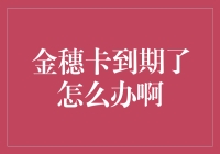 金穗卡到期了怎么办：一份全面的处理指南