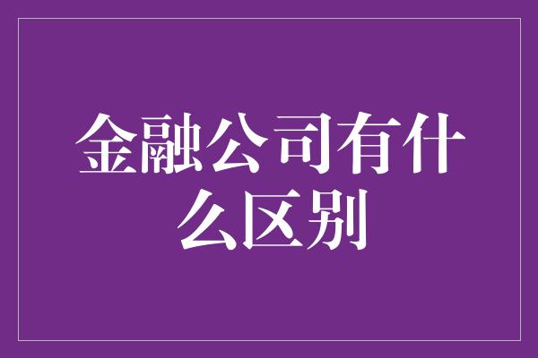 金融公司有什么区别