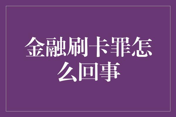 金融刷卡罪怎么回事