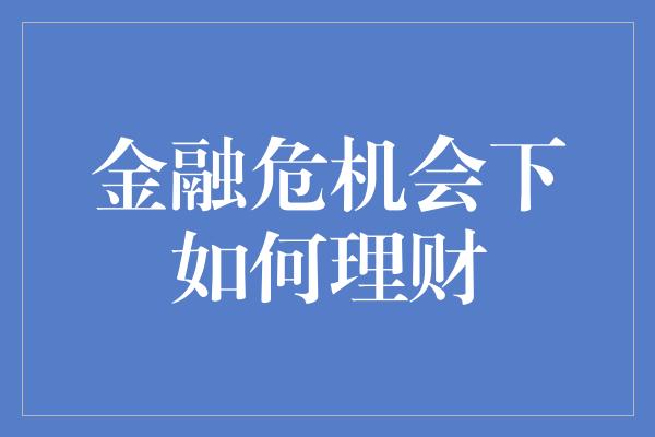 金融危机会下如何理财