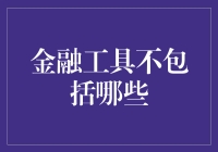 金融工具不包括什么？揭秘那些被遗忘的投资选项！