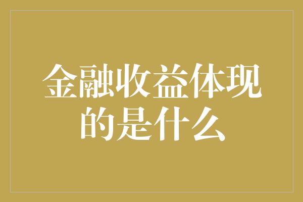 金融收益体现的是什么