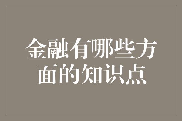 金融有哪些方面的知识点