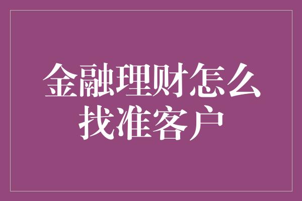 金融理财怎么找准客户