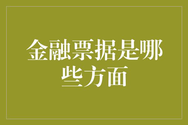 金融票据是哪些方面