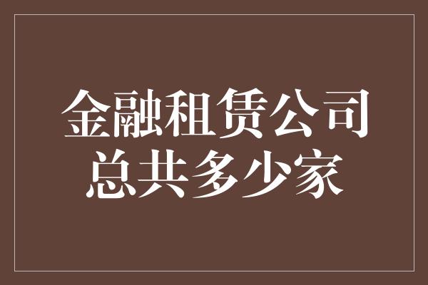 金融租赁公司总共多少家